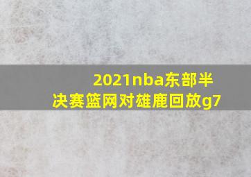 2021nba东部半决赛篮网对雄鹿回放g7