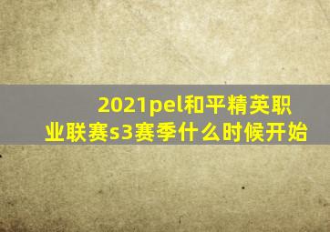 2021pel和平精英职业联赛s3赛季什么时候开始