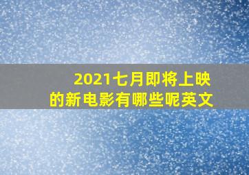 2021七月即将上映的新电影有哪些呢英文