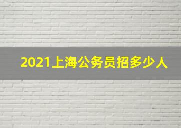 2021上海公务员招多少人