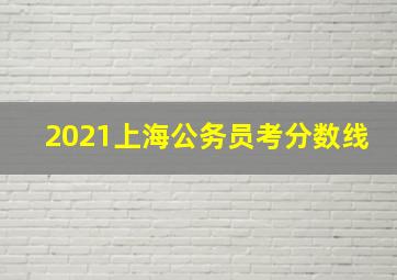 2021上海公务员考分数线