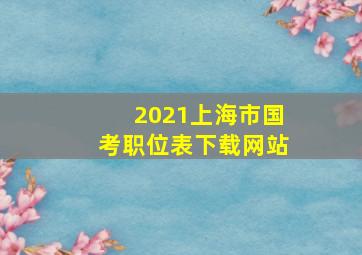 2021上海市国考职位表下载网站