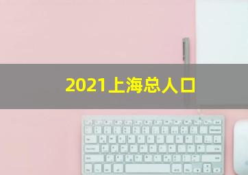 2021上海总人口