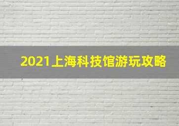 2021上海科技馆游玩攻略