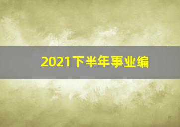 2021下半年事业编