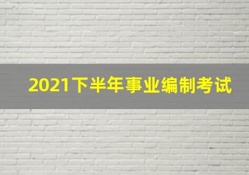 2021下半年事业编制考试