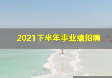 2021下半年事业编招聘