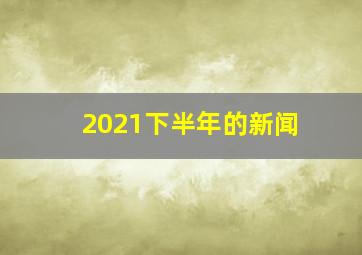 2021下半年的新闻