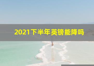 2021下半年英镑能降吗