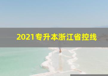 2021专升本浙江省控线