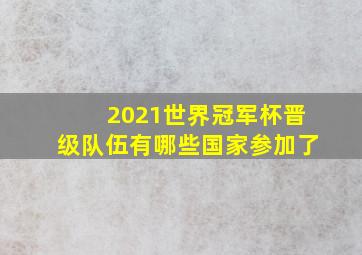 2021世界冠军杯晋级队伍有哪些国家参加了