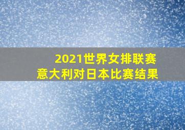 2021世界女排联赛意大利对日本比赛结果