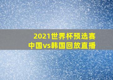 2021世界杯预选赛中国vs韩国回放直播