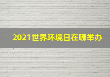 2021世界环境日在哪举办