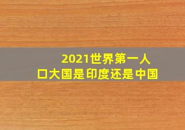 2021世界第一人口大国是印度还是中国