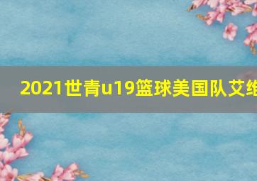 2021世青u19篮球美国队艾维