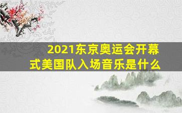 2021东京奥运会开幕式美国队入场音乐是什么