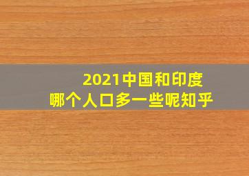 2021中国和印度哪个人口多一些呢知乎