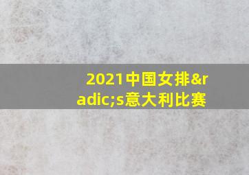 2021中国女排√s意大利比赛