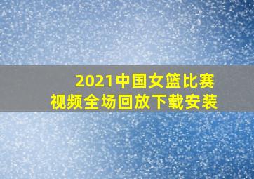 2021中国女篮比赛视频全场回放下载安装