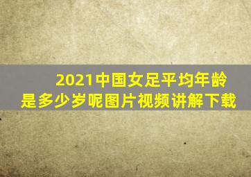 2021中国女足平均年龄是多少岁呢图片视频讲解下载