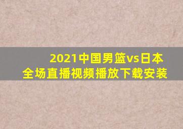 2021中国男篮vs日本全场直播视频播放下载安装