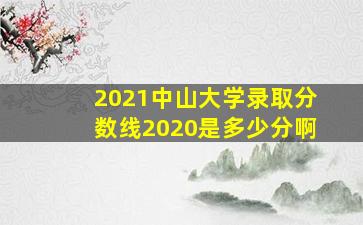 2021中山大学录取分数线2020是多少分啊