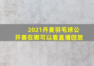 2021丹麦羽毛球公开赛在哪可以看直播回放