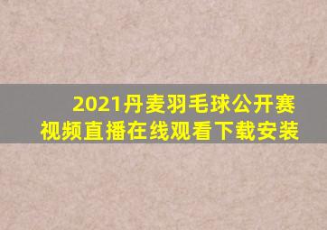 2021丹麦羽毛球公开赛视频直播在线观看下载安装