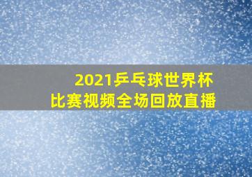 2021乒乓球世界杯比赛视频全场回放直播