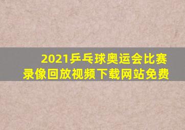 2021乒乓球奥运会比赛录像回放视频下载网站免费