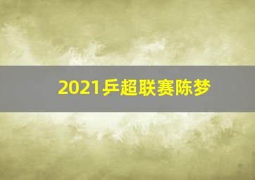 2021乒超联赛陈梦