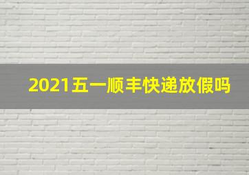 2021五一顺丰快递放假吗