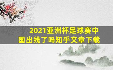 2021亚洲杯足球赛中国出线了吗知乎文章下载