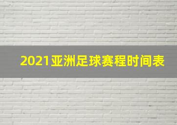 2021亚洲足球赛程时间表