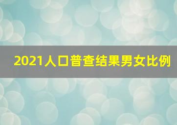 2021人口普查结果男女比例