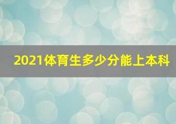 2021体育生多少分能上本科