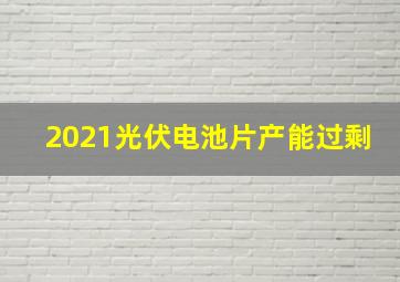 2021光伏电池片产能过剩