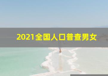 2021全国人口普查男女