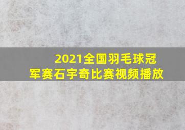 2021全国羽毛球冠军赛石宇奇比赛视频播放