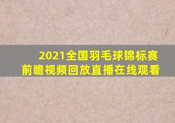 2021全国羽毛球锦标赛前瞻视频回放直播在线观看