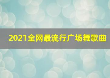 2021全网最流行广场舞歌曲