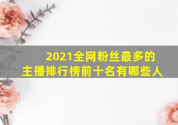 2021全网粉丝最多的主播排行榜前十名有哪些人