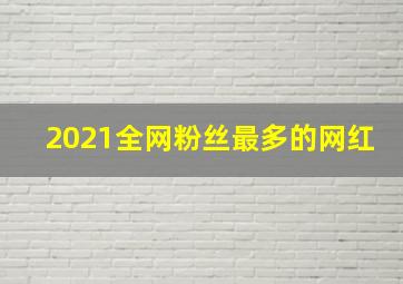 2021全网粉丝最多的网红