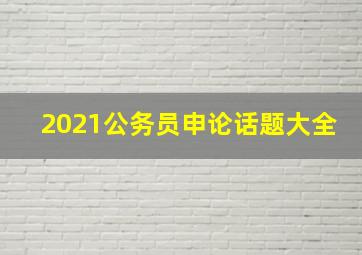 2021公务员申论话题大全