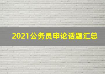 2021公务员申论话题汇总