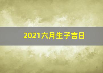 2021六月生子吉日