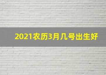 2021农历3月几号出生好