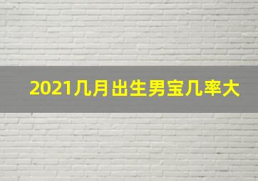 2021几月出生男宝几率大