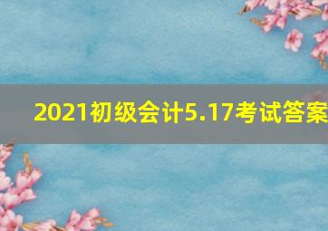 2021初级会计5.17考试答案